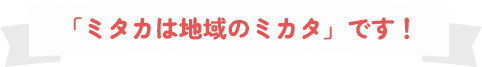 「ミタカは地域のミカタ」です！