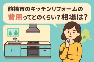 【2025年最新】前橋市のキッチンリフォーム費用相場は?補助金や注意点まで徹底解説!