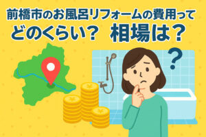 【2025年最新】前橋市のお風呂リフォーム費用相場と施工事例｜費用を抑えるコツも紹介！